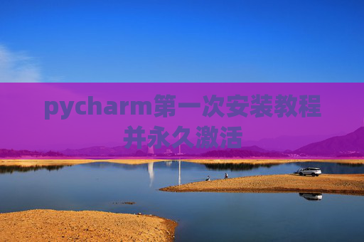 pycharm第一次安装教程并永久激活